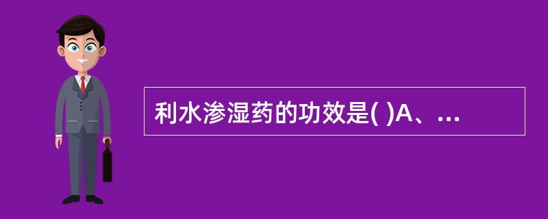 利水渗湿药的功效是( )A、利水消肿B、利尿通淋C、利湿退黄D、清热解毒E、清热