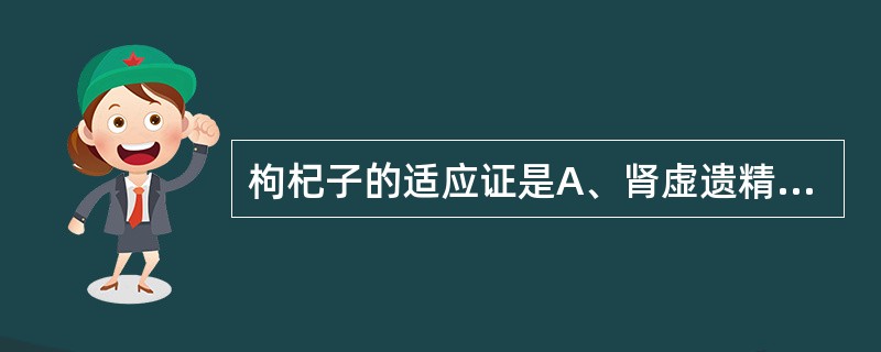 枸杞子的适应证是A、肾虚遗精B、肝肾不足,头目眩晕C、肝肾阴虚,视力减退,内障目