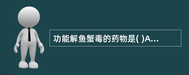 功能解鱼蟹毒的药物是( )A、麻黄B、桂枝C、香薷D、生姜E、紫苏