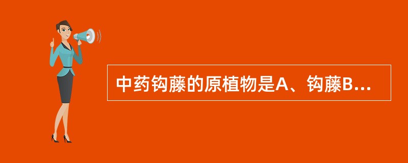 中药钩藤的原植物是A、钩藤B、大叶钩藤C、毛钩藤D、华钩藤E、无柄果钩藤