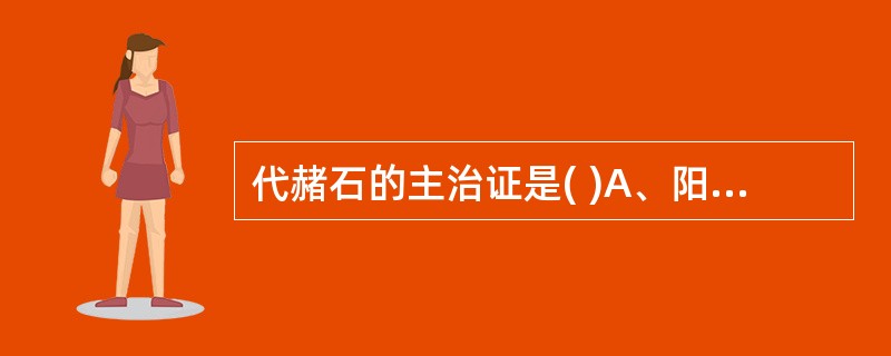 代赭石的主治证是( )A、阳亢眩晕B、血热吐衄C、气逆喘息D、呕吐噫气E、风疹瘙