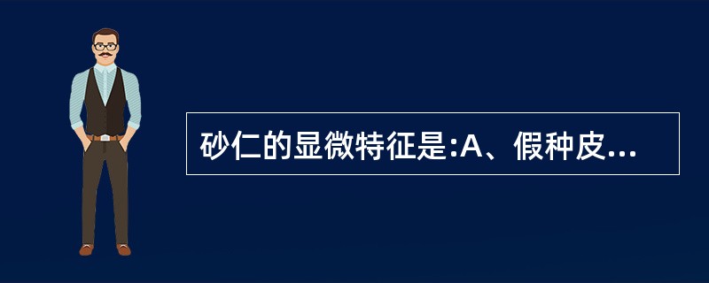 砂仁的显微特征是:A、假种皮B、色素细胞C、油细胞D、石细胞E、内胚乳、糊粉粒