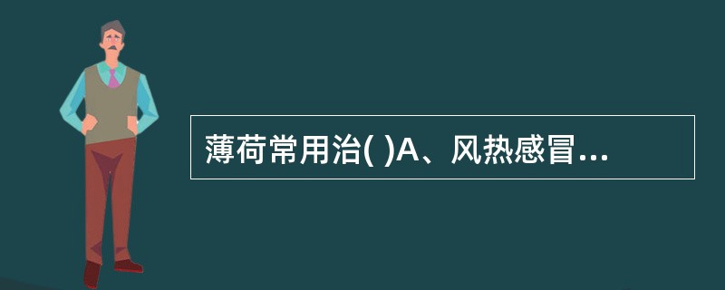 薄荷常用治( )A、风热感冒B、麻疹不透C、阳亢眩晕D、肝郁气滞E、肺热咳嗽 -