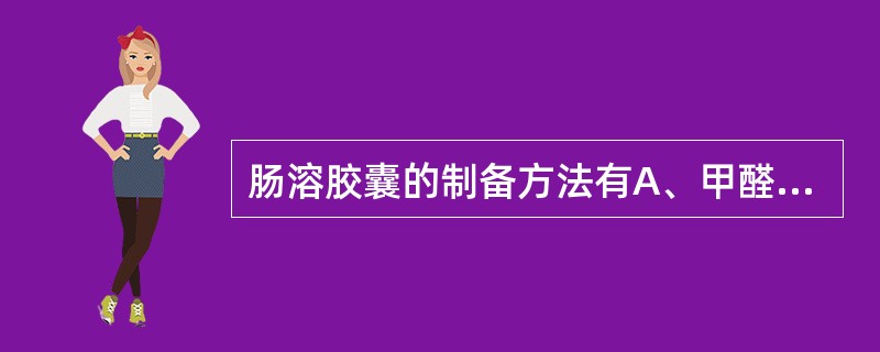 肠溶胶囊的制备方法有A、甲醛浸渍法B、乙醛浸渍法C、在普通硬胶囊外包上肠溶衣料C