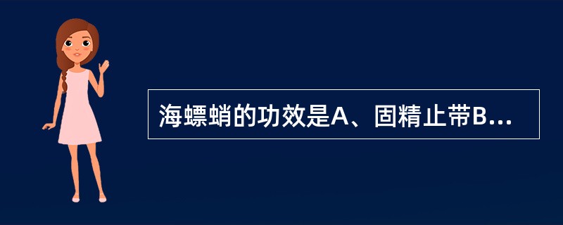 海螵蛸的功效是A、固精止带B、收敛止血C、制酸止痛D、收湿敛疮E、敛肺止汗 -