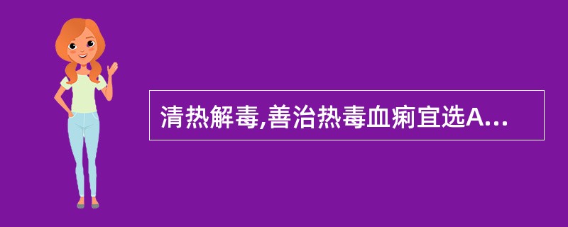清热解毒,善治热毒血痢宜选A、败酱草B、青黛C、马齿苋D、白花蛇舌草E、白头翁