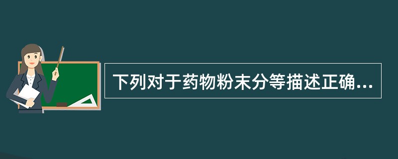 下列对于药物粉末分等描述正确的是A、最粗粉可全部通过一号筛B、粗粉可全部通过三号