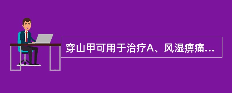 穿山甲可用于治疗A、风湿痹痛B、产后乳汁不下C、癓瘕、经闭D、痈肿疮毒、瘰疬E、