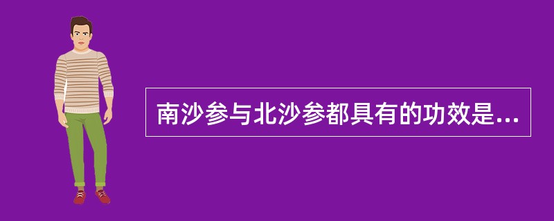 南沙参与北沙参都具有的功效是A、补肺阴B、补胃阴C、补心阴D、祛痰E、补气 -