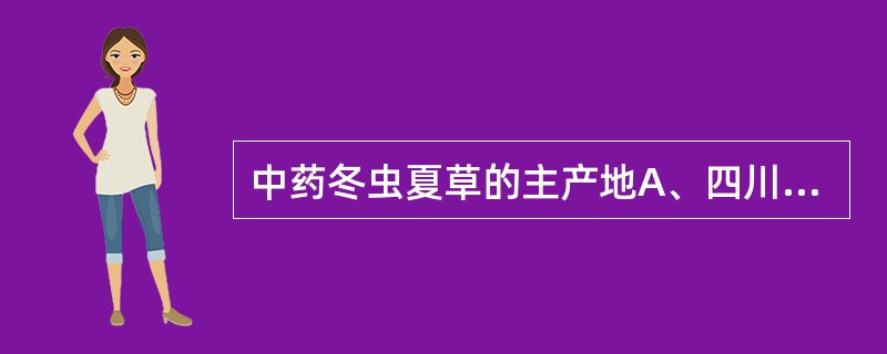 中药冬虫夏草的主产地A、四川B、青海C、西藏D、甘肃E、湖北