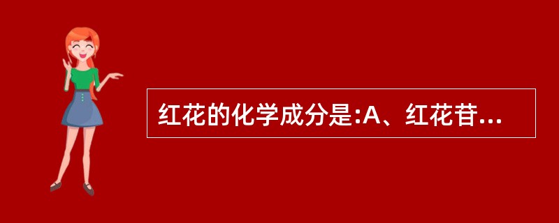 红花的化学成分是:A、红花苷B、红花醌苷C、新红花苷D、红花素E、红花黄色素 -