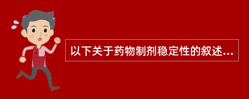 以下关于药物制剂稳定性的叙述,正确的是A、影响药物制剂稳定性的因素很多,有环境因