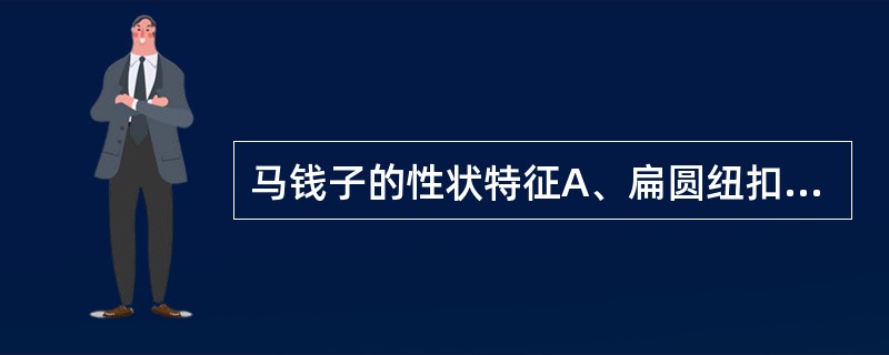 马钱子的性状特征A、扁圆纽扣形B、表面灰绿色密生茸毛C、质坚硬,胚乳肥厚D、子叶