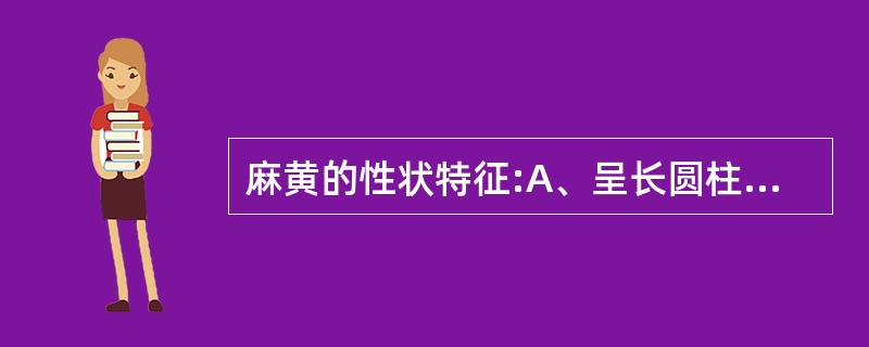 麻黄的性状特征:A、呈长圆柱形B、表面淡绿色至黄绿色C、节明显,节上有膜质鳞叶D