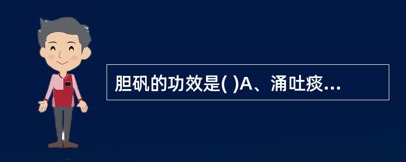 胆矾的功效是( )A、涌吐痰食B、涌吐痰涎C、解毒收湿D、祛腐蚀疮E、祛湿退黄