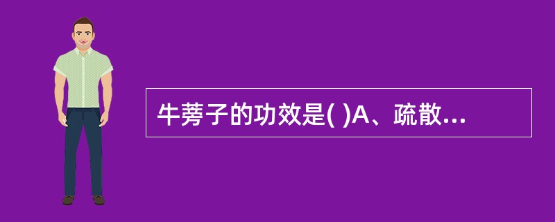 牛蒡子的功效是( )A、疏散风热B、平肝明C、透疹利咽D、清肺润燥E、解毒散结