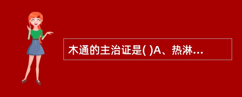 木通的主治证是( )A、热淋涩痛B、心烦尿赤C、水肿脚气D、经闭乳少E、湿热痹痛