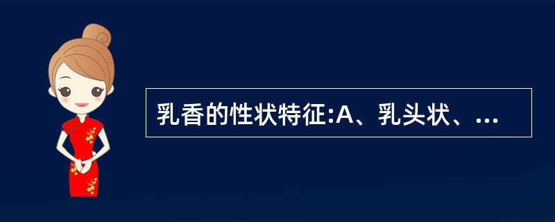 乳香的性状特征:A、乳头状、泪滴状而圆润B、淡黄棕色,半透明C、质坚脆D、断面蜡