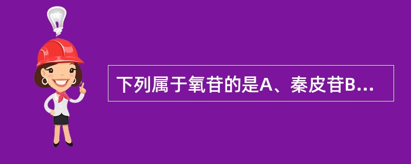 下列属于氧苷的是A、秦皮苷B、吲哚苷C、野樱苷D、萝卜苷E、以上都是