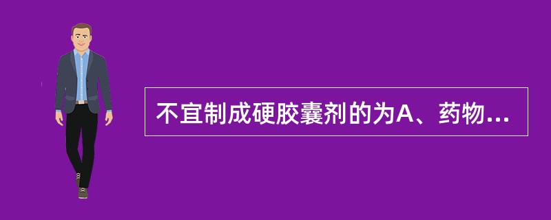 不宜制成硬胶囊剂的为A、药物的水溶液B、刺激性较强的药物C、易风化的药物D、易溶