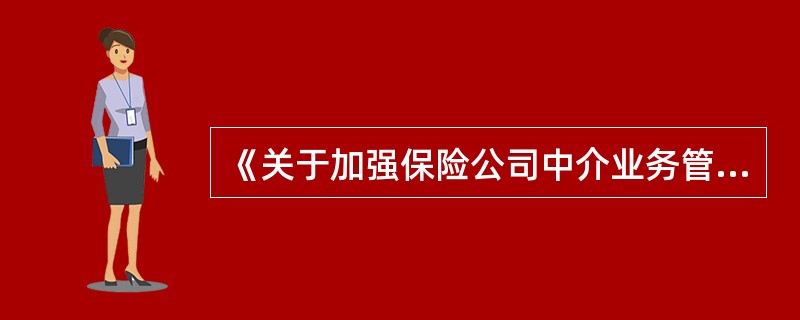 《关于加强保险公司中介业务管理的通知》要求: