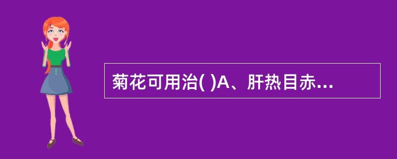 菊花可用治( )A、肝热目赤B、肝阳上亢C、麻疹不透D、疔疮肿毒E、肺热燥咳 -