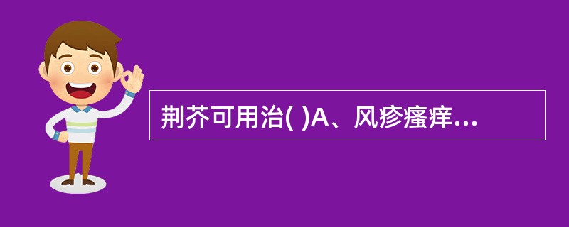 荆芥可用治( )A、风疹瘙痒B、疮疡兼表C、风寒湿痹D、吐衄下血E、咳嗽气喘 -