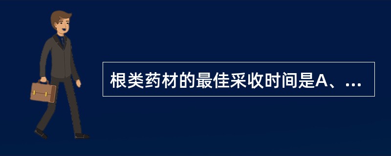 根类药材的最佳采收时间是A、早春萌芽前B、幼苗期C、开花期D、结果期E、苗叶枯萎