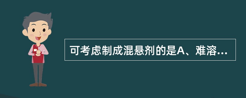 可考虑制成混悬剂的是A、难溶性药物需要制成液体制剂B、剧毒药C、为了使药效缓慢、