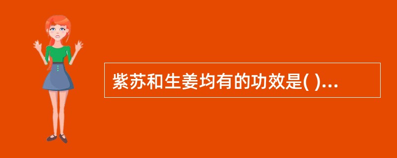 紫苏和生姜均有的功效是( )A、发汗解表B、行气宽中C、清胃止呕D、解鱼蟹毒E、