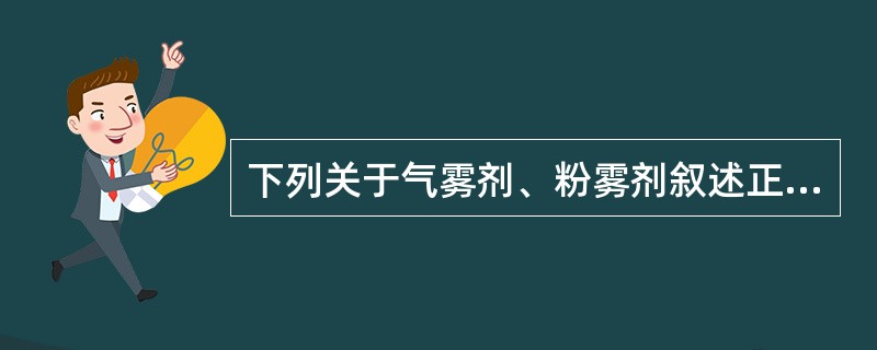 下列关于气雾剂、粉雾剂叙述正确的是A、气雾剂系指药物与适宜抛射剂装于具有特制阀门