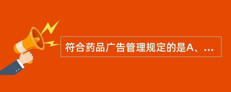 符合药品广告管理规定的是A、药品广告以国家批准的说明书为准,不得含有不科学的表示