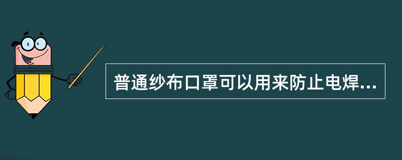 普通纱布口罩可以用来防止电焊烟尘。