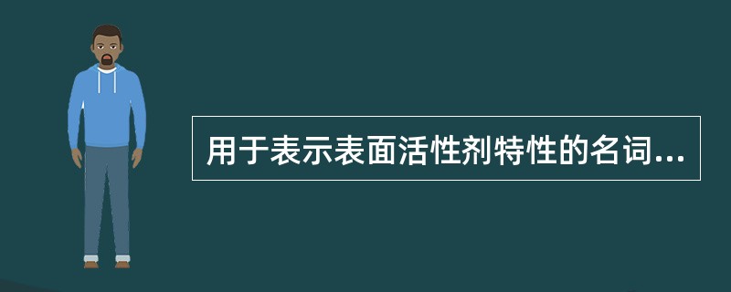 用于表示表面活性剂特性的名词有A、Krafft点B、亲水亲油平衡值C、临界胶团浓