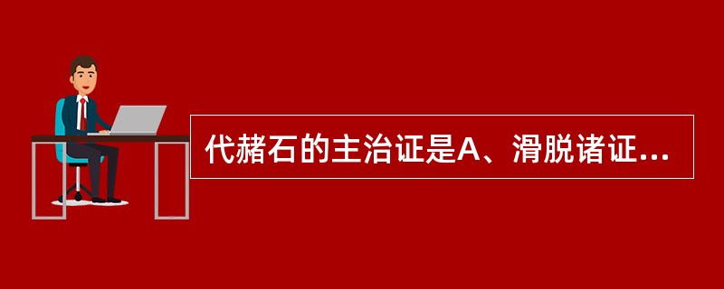 代赭石的主治证是A、滑脱诸证B、气逆喘息C、肝阳上亢、头晕目眩D、血热吐衄、崩漏