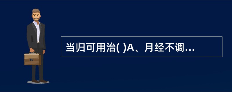 当归可用治( )A、月经不调B、痈疽疮疡C、阴虚发热D、跌打损伤E、肠燥便秘 -