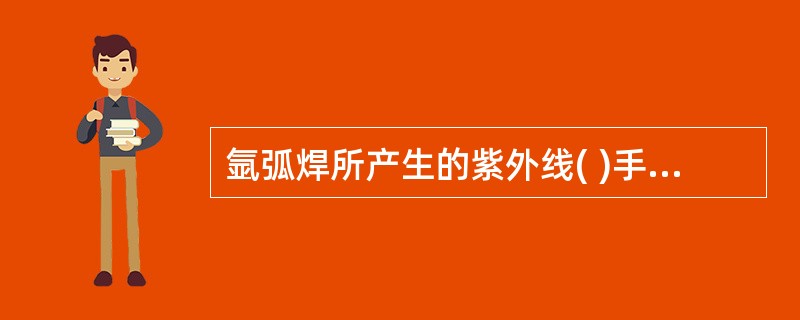 氩弧焊所产生的紫外线( )手工电弧焊。