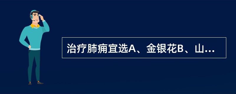 治疗肺痈宜选A、金银花B、山豆根C、连翘D、蒲公英E、鱼腥草