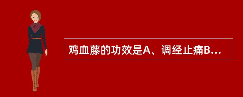 鸡血藤的功效是A、调经止痛B、行血补血C、舒筋活络D、补益肝肾E、凉血祛风 -