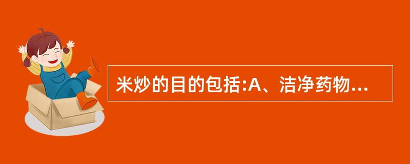 米炒的目的包括:A、洁净药物B、降低毒性C、增强补肝肾D、矫臭矫味E、增强健脾止