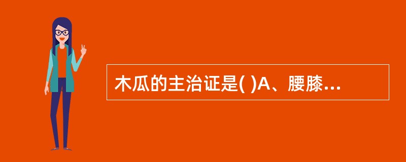 木瓜的主治证是( )A、腰膝酸痛B、吐泻转筋C、脚气肿痛D、湿热泻痢E、风湿痹痛