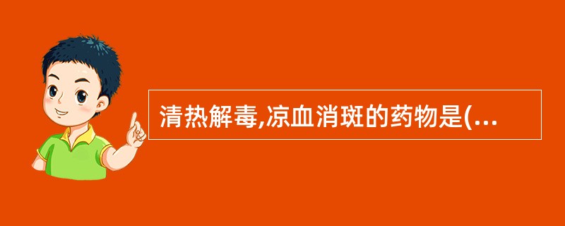 清热解毒,凉血消斑的药物是( )A、白头翁B、鱼腥草C、大青叶D、射干E、青黛