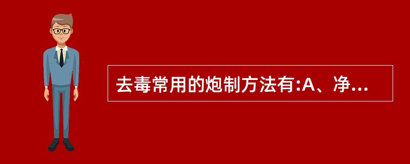 去毒常用的炮制方法有:A、净制B、水泡漂C、水飞D、加热E、加辅料制