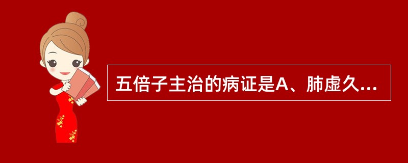 五倍子主治的病证是A、肺虚久咳B、遗精滑精C、久泻久痢D、自汗盗汗E、崩漏下血