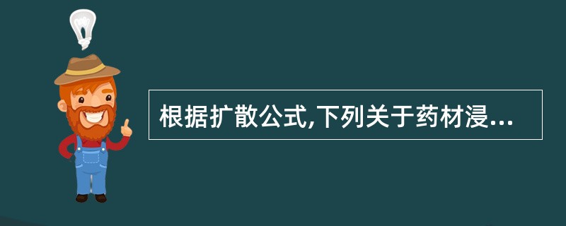 根据扩散公式,下列关于药材浸提的陈述,正确的是A、适当减小药材粒度可提高浸出率B