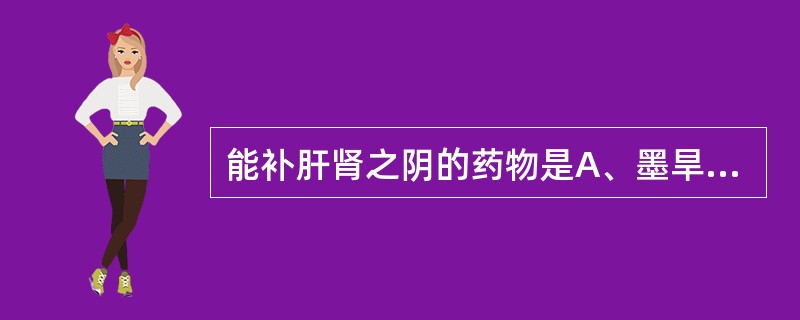 能补肝肾之阴的药物是A、墨旱莲B、女贞子C、龟甲D、鳖甲E、百合