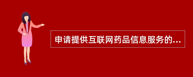 申请提供互联网药品信息服务的条件有A、互联网药品信息服务的提供者应当为依法设立的