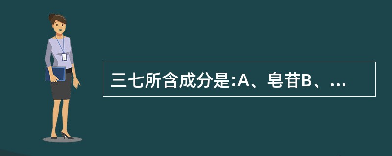 三七所含成分是:A、皂苷B、田七氨酸C、黄酮类D、多糖E、挥发油