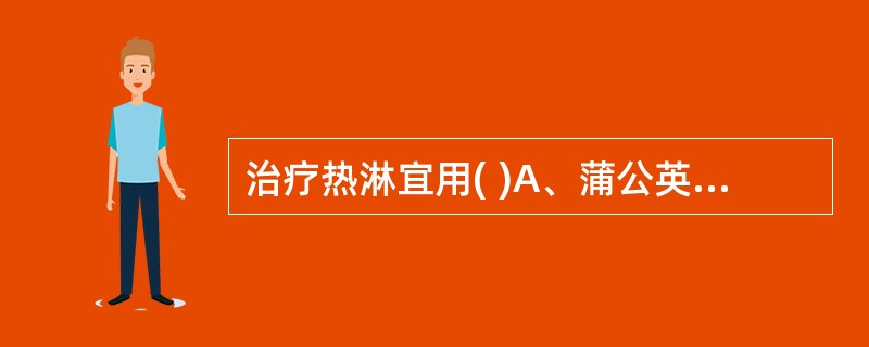 治疗热淋宜用( )A、蒲公英B、鱼腥草C、穿心莲D、白花蛇舌草E、大青叶