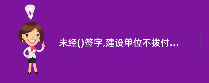 未经()签字,建设单位不拨付工程款,不进行竣工验收